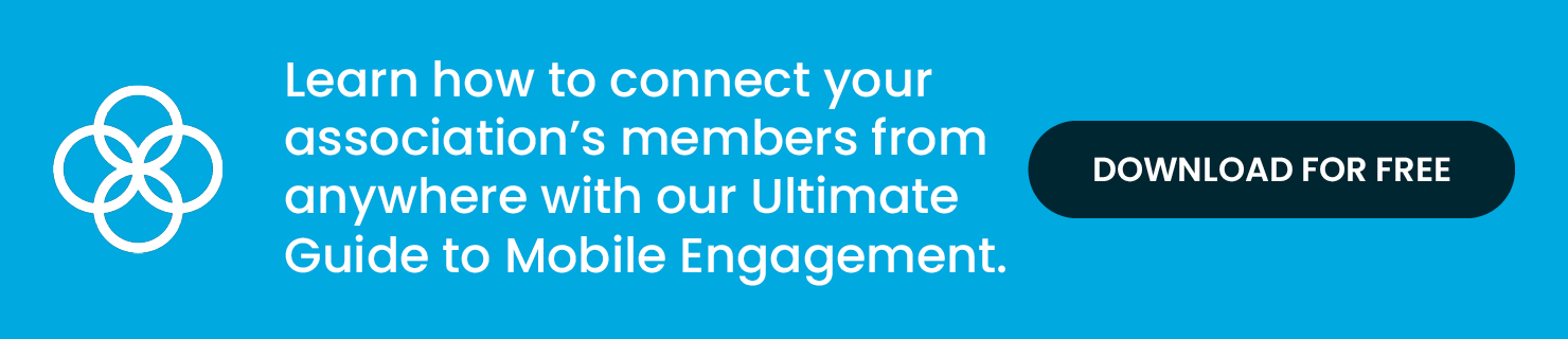Learn how to connect your association’s members from anywhere with our Ultimate Guide to Mobile Engagement. Download for Free.